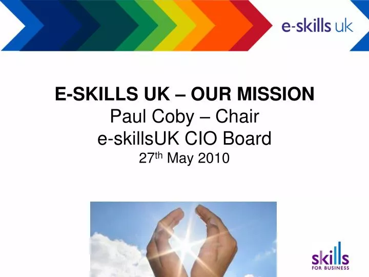 e skills uk our mission paul coby chair e skillsuk cio board 27 th may 2010