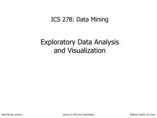 ICS 278: Data Mining Exploratory Data Analysis and Visualization