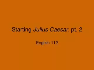 Starting Julius Caesar , pt. 2