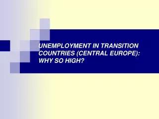 UNEMPLOYMENT IN TRANSITION COUNTRIES (CENTRAL EUROPE): WHY SO HIGH?