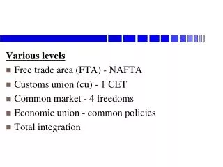 Various levels Free trade area (FTA) - NAFTA Customs union (cu) - 1 CET Common market - 4 freedoms