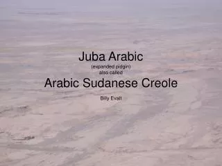 Juba Arabic (expanded pidgin) also called Arabic Sudanese Creole