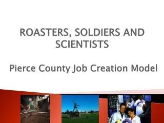 ROASTERS, SOLDIERS AND SCIENTISTS Pierce County Job Creation Model