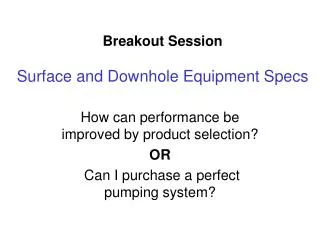 Breakout Session Surface and Downhole Equipment Specs