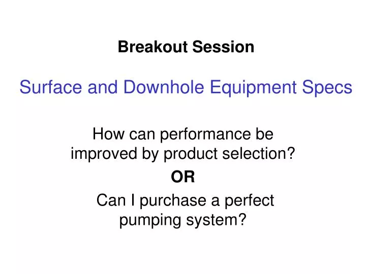 breakout session surface and downhole equipment specs