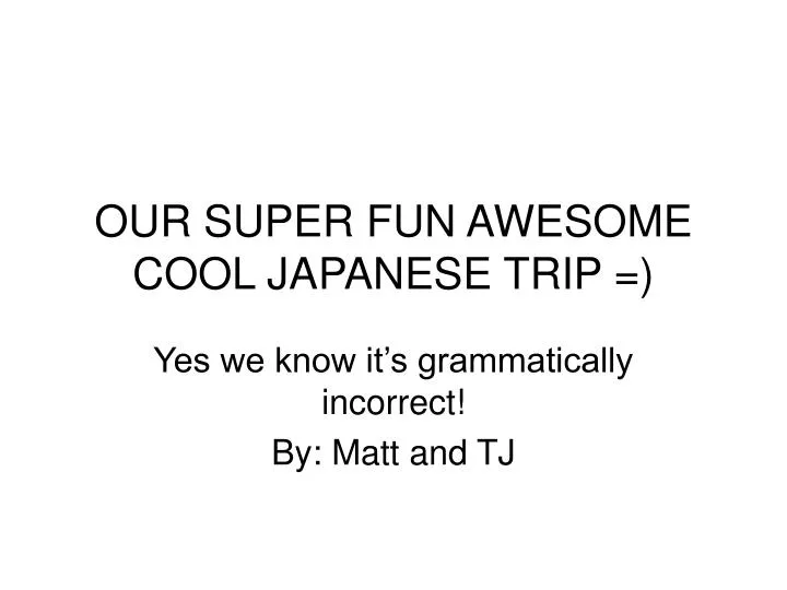 our super fun awesome cool japanese trip