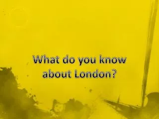 What do you know a bout London?