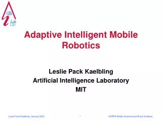 Adaptive Intelligent Mobile Robotics Leslie Pack Kaelbling Artificial Intelligence Laboratory MIT