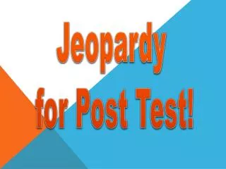 Jeopardy for Post Test!
