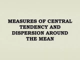 MEASURES OF CENTRAL TENDENCY AND DISPERSION AROUND THE MEAN