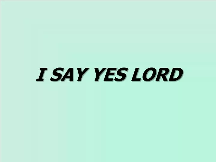 i say yes lord