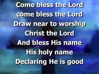 Come bless the Lord come bless the Lord Draw near to worship Christ the Lord And bless His name