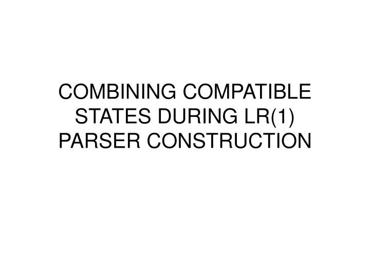 combining compatible states during lr 1 parser construction