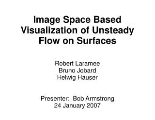 Image Space Based Visualization of Unsteady Flow on Surfaces Robert Laramee Bruno Jobard