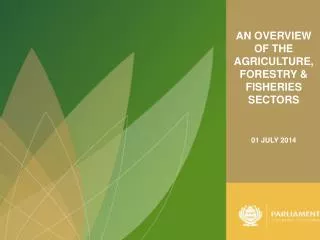 AN OVERVIEW OF THE AGRICULTURE, FORESTRY &amp; FISHERIES SECTORS 01 JULY 2014
