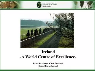 Ireland -A World Centre of Excellence- Brian Kavanagh, Chief Executive Horse Racing Ireland