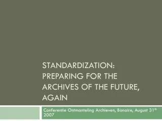 Standardization: Preparing For the archives of the Future, AGAIN