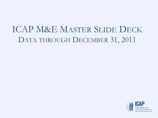 ICAP M&amp;E Master Slide Deck Data through December 31, 2011