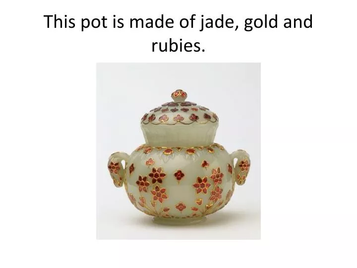 this pot is made of jade gold and rubies