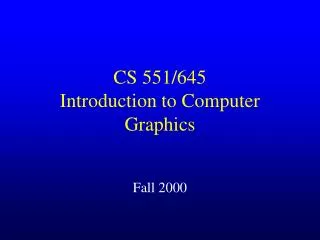 CS 551/645 Introduction to Computer Graphics