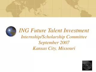 ING Future Talent Investment Internship/Scholarship Committee September 2007 Kansas City, Missouri