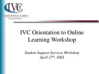 IVC Orientation to Online Learning Workshop Student Support Services Workshop April 17 th , 2002