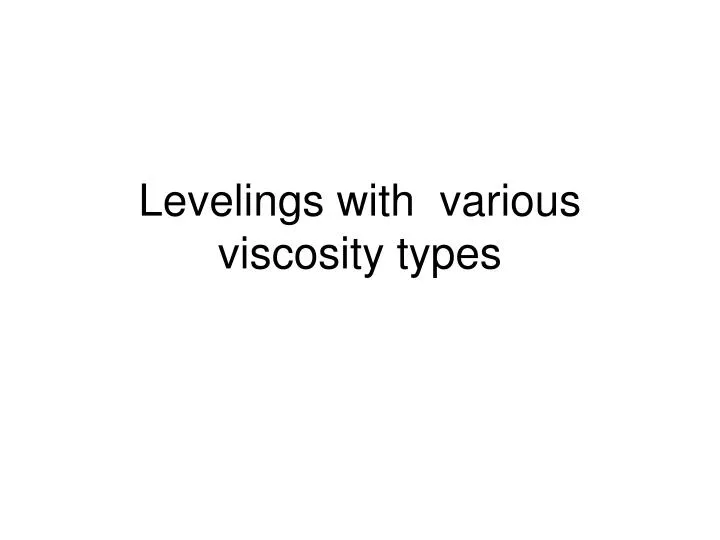 levelings with various viscosity types