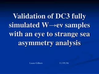 Validation of DC3 fully simulated W ? e ? samples with an eye to strange sea asymmetry analysis