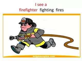 I see a firefighter fighting fires