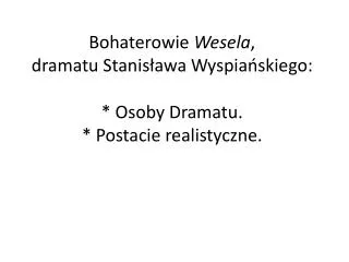Bohaterowie Wesela , dramatu Stanisława Wyspiańskiego: * Osoby Dramatu. * Postacie realistyczne.