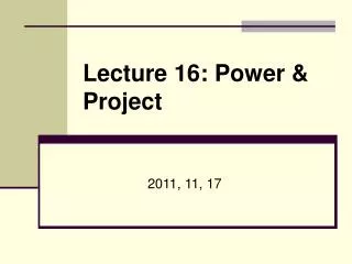 Lecture 16: Power &amp; Project