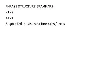 PHRASE STRUCTURE GRAMMARS RTNs ATNs Augmented phrase structure rules / trees