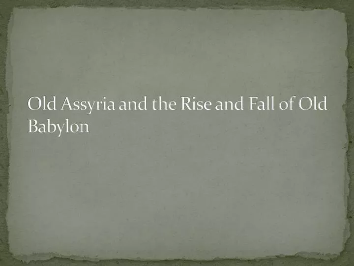 old assyria and the rise and fall of old babylon