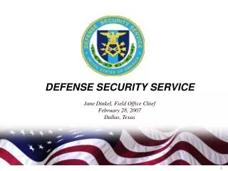 DEFENSE SECURITY SERVICE Jane Dinkel, Field Office Chief February 28, 2007 Dallas, Texas