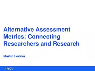 Alternative Assessment Metrics: Connecting Researchers and Research Martin Fenner