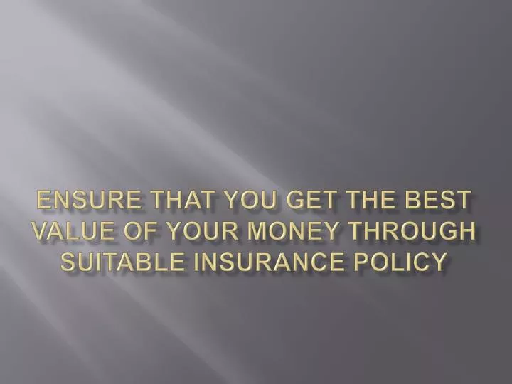 ensure that you get the best value of your money through suitable insurance policy