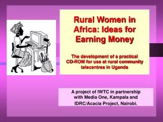 A project of IWTC in partnership with Media One, Kampala and IDRC/Acacia Project, Nairobi.