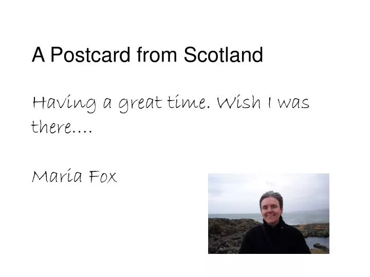 a postcard from scotland having a great time wish i was there maria fox
