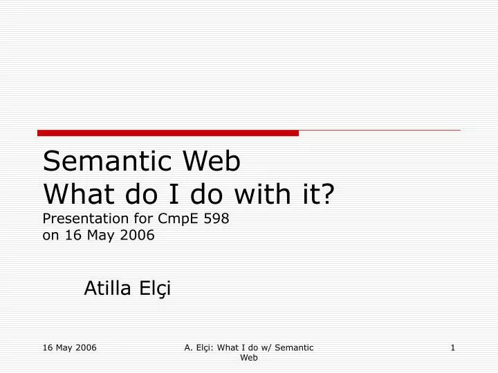 semantic web what do i do with it presentation for cmpe 598 on 16 may 2006