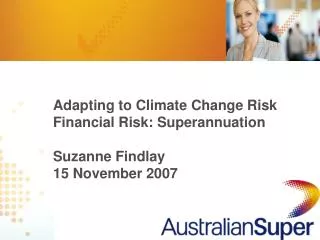 Adapting to Climate Change Risk Financial Risk: Superannuation Suzanne Findlay 15 November 2007