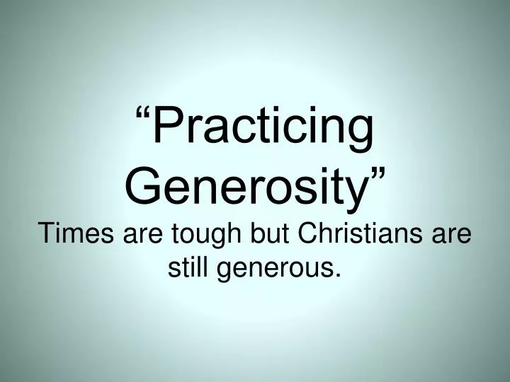practicing generosity times are tough but christians are still generous