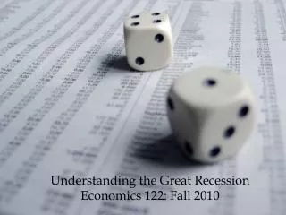 Understanding the Great Recession Economics 122 : Fall 2010