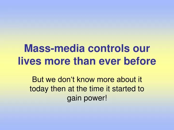 mass media controls our lives more th a n ever before