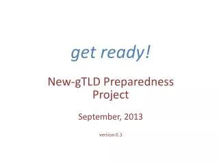 get ready! New-gTLD Preparedness Project September, 2013 version 0.3