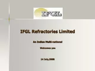 IFGL Refractories Limited An Indian Multi-national Welcomes you 14 July,2008