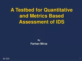 A Testbed for Quantitative and Metrics Based Assessment of IDS