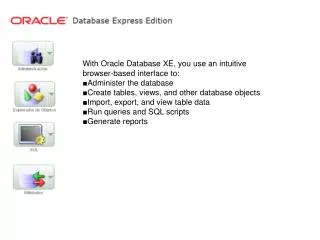 With Oracle Database XE, you use an intuitive browser-based interface to: ?Administer the database