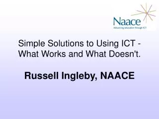 Simple Solutions to Using ICT - What Works and What Doesn't. Russell Ingleby, NAACE