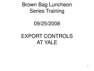 Brown Bag Luncheon Series Training 09/25/2008 EXPORT CONTROLS AT YALE