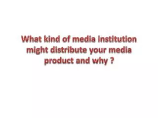 What kind of media institution might distribute your media product and why ?